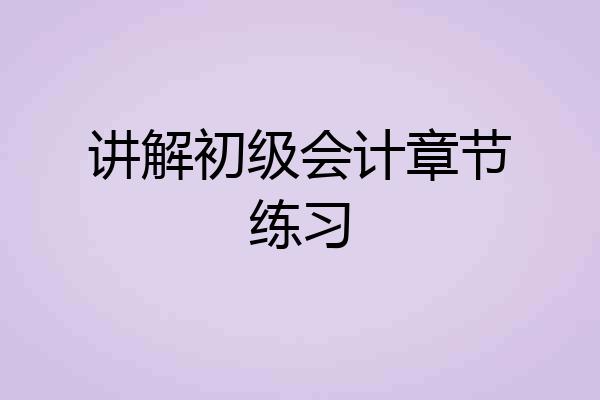 讲解初级会计章节练习