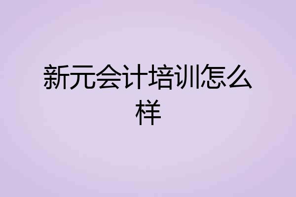 新元会计培训怎么样