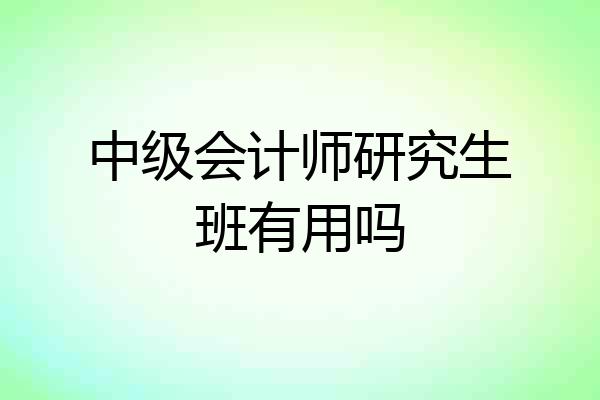 中级会计师研究生班有用吗