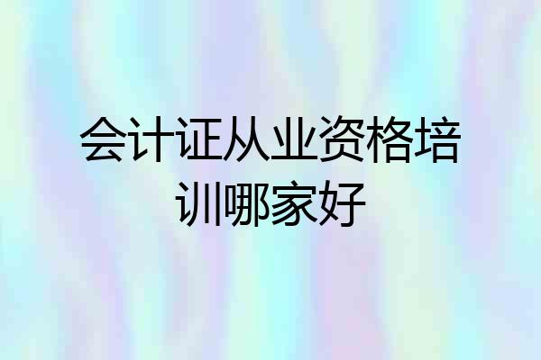 会计证从业资格培训哪家好