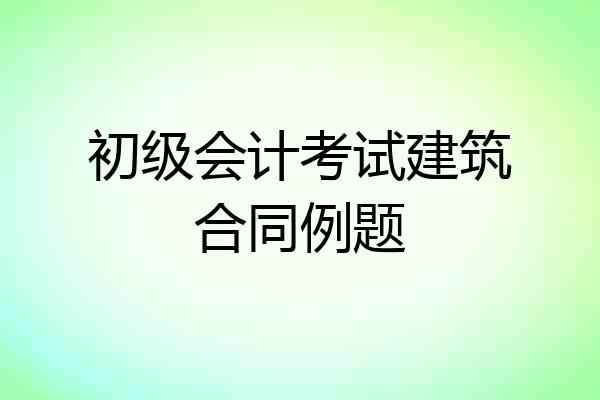 初级会计考试建筑合同例题