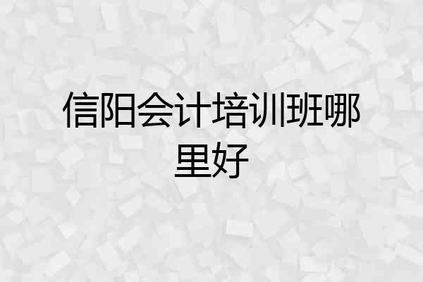 信阳会计培训班哪里好