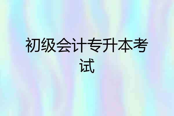 初级会计专升本考试