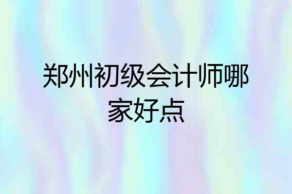 郑州初级会计师哪家好点