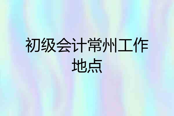 初级会计常州工作地点