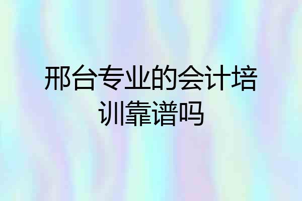 邢台专业的会计培训靠谱吗