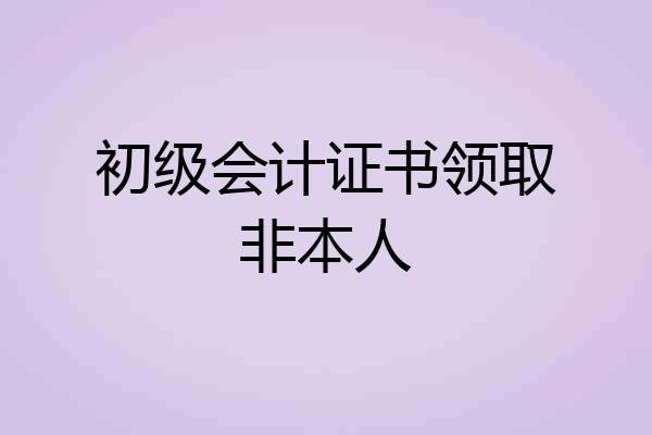 初级会计证书领取非本人