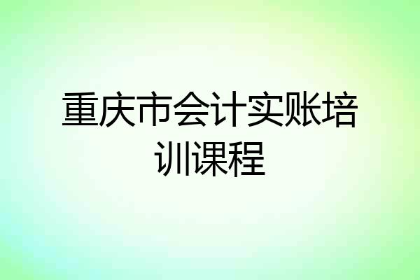 重庆市会计实账培训课程