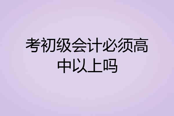 考初级会计必须高中以上吗