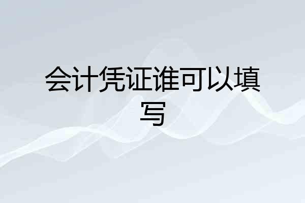 会计凭证谁可以填写