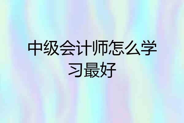 中级会计师怎么学习最好