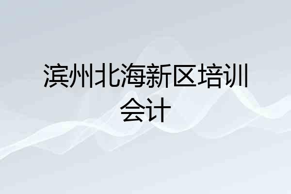 滨州北海新区培训会计