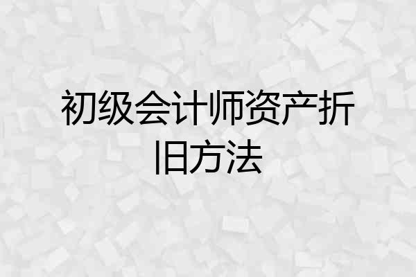 初级会计师资产折旧方法