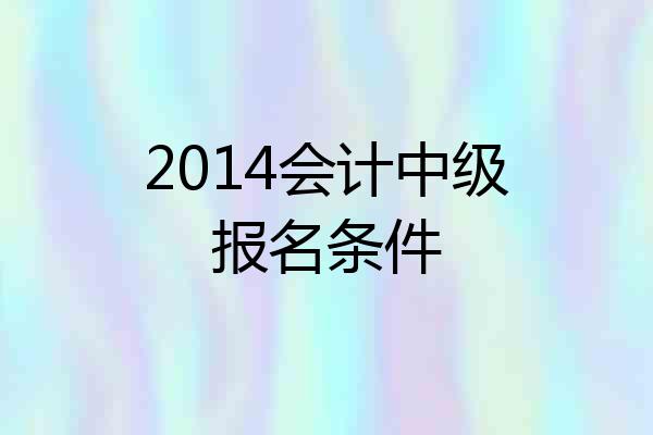 2014会计中级报名条件
