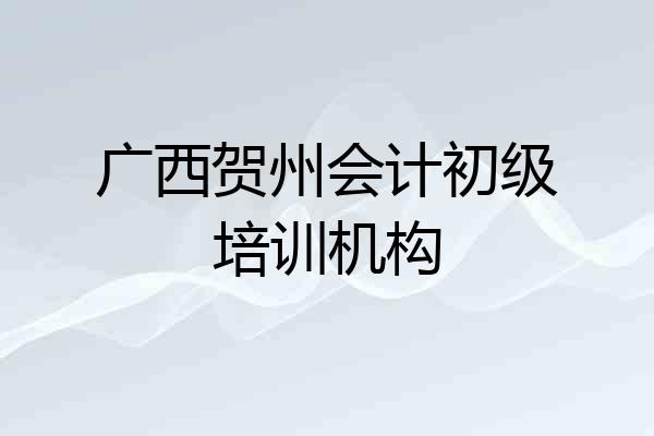 广西贺州会计初级培训机构