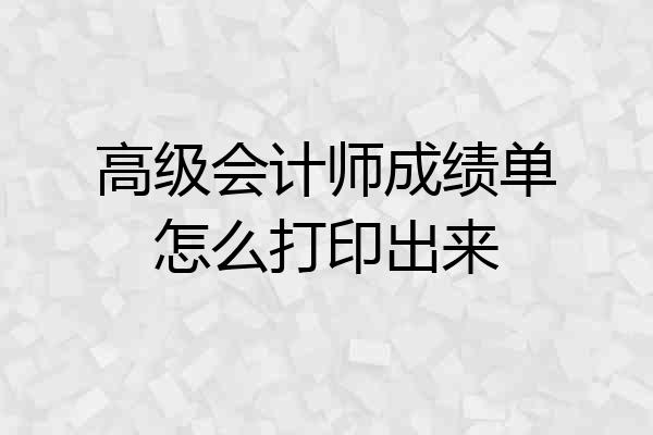 高级会计师成绩单怎么打印出来