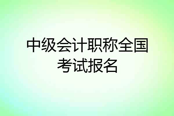 中级会计职称全国考试报名