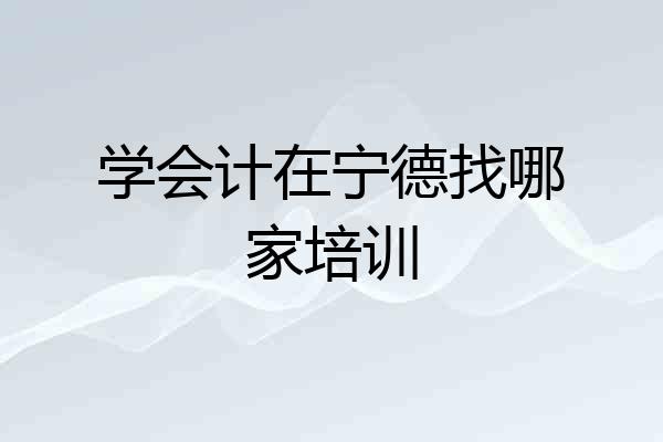 学会计在宁德找哪家培训