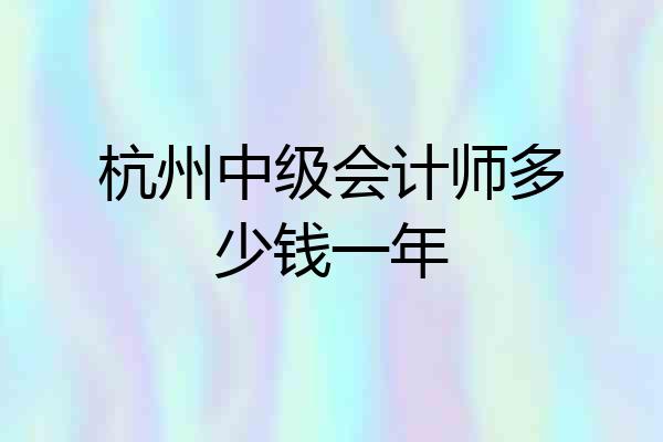杭州中级会计师多少钱一年