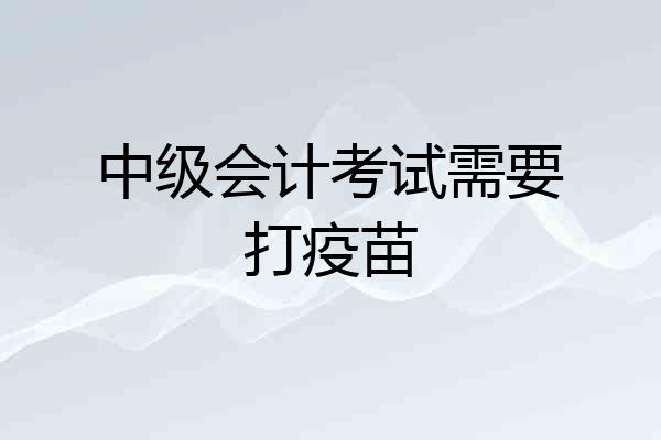 中级会计考试需要打疫苗