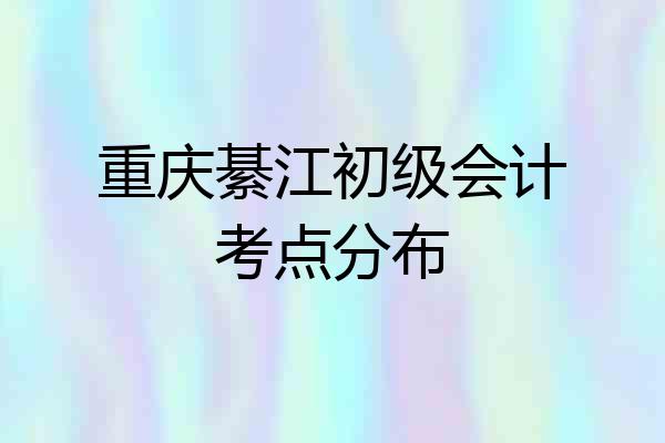重庆綦江初级会计考点分布
