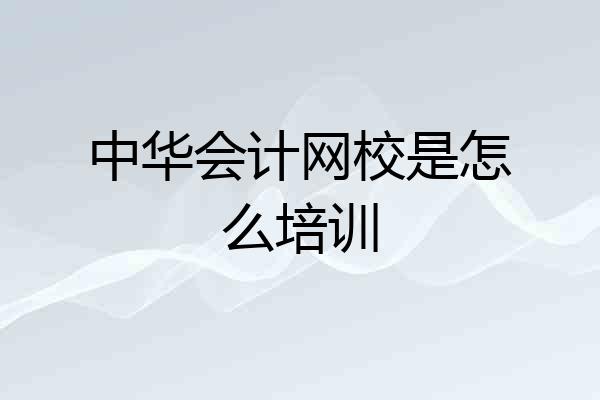 中华会计网校是怎么培训