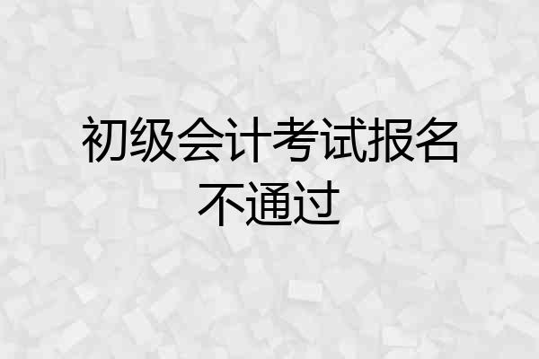 初级会计考试报名不通过