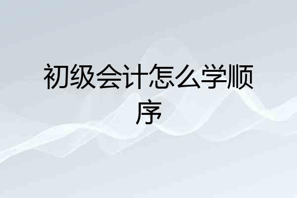 初级会计怎么学顺序
