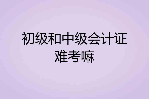 初级和中级会计证难考嘛