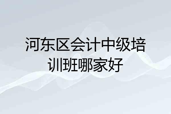 河东区会计中级培训班哪家好