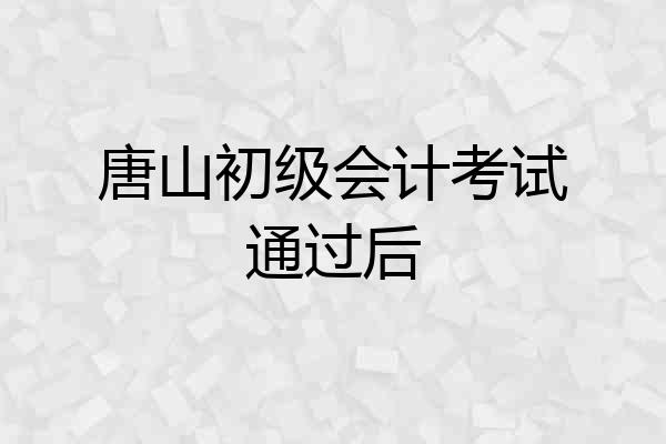 唐山初级会计考试通过后