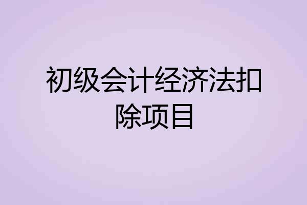 初级会计经济法扣除项目