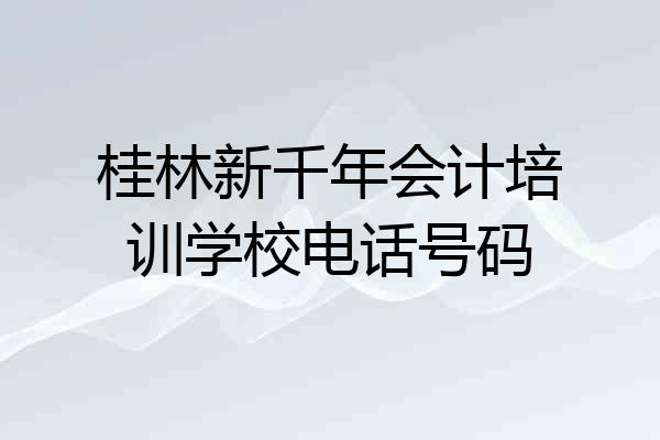 桂林新千年会计培训学校电话号码