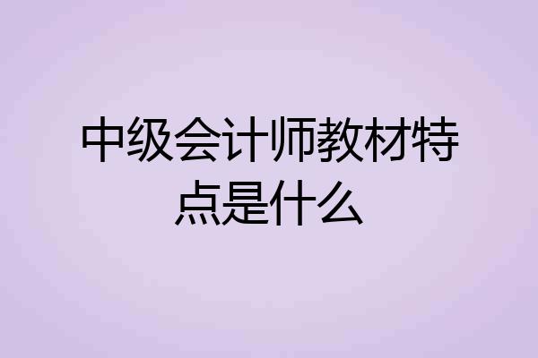 中级会计师教材特点是什么