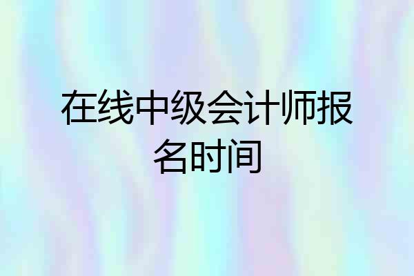 在线中级会计师报名时间