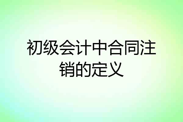 初级会计中合同注销的定义