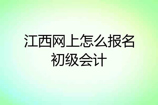 江西网上怎么报名初级会计