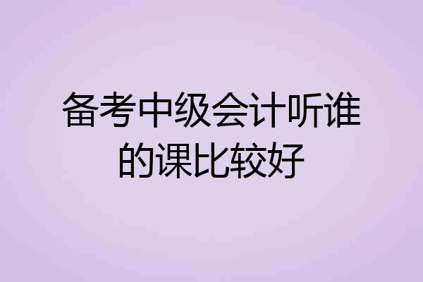 备考中级会计听谁的课比较好