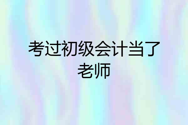 考过初级会计当了老师