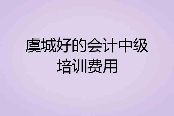 虞城好的会计中级培训费用