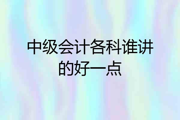 中级会计各科谁讲的好一点
