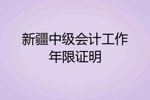 新疆中级会计工作年限证明
