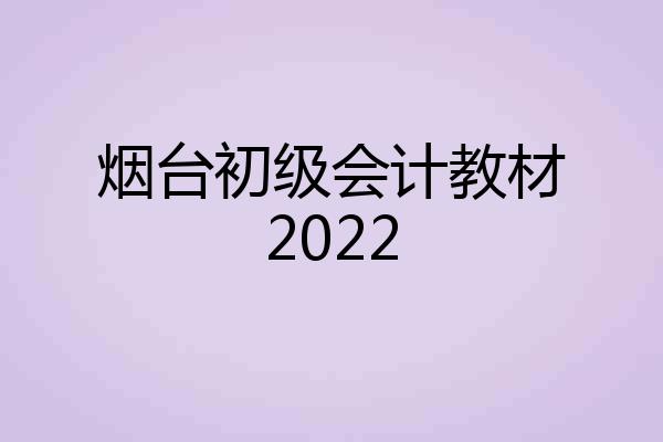 烟台初级会计教材2022