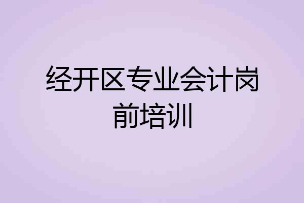 经开区专业会计岗前培训