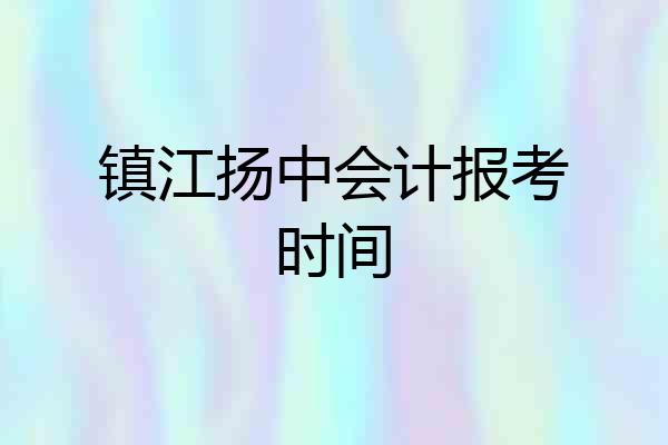 镇江扬中会计报考时间
