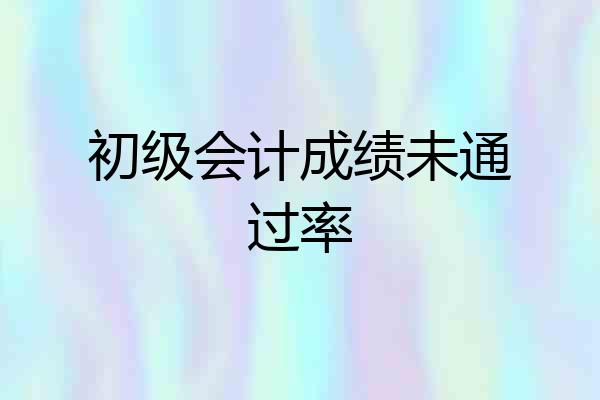 初级会计成绩未通过率
