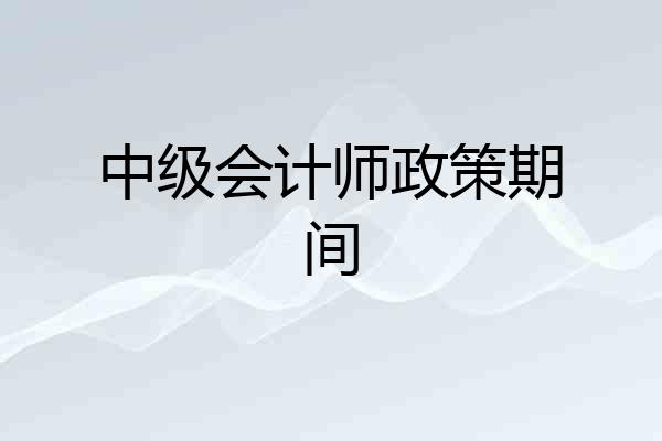 中级会计师政策期间