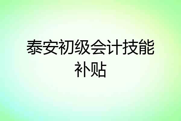 泰安初级会计技能补贴