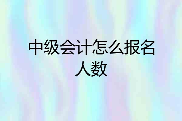 中级会计怎么报名人数