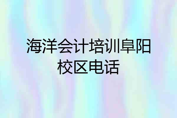 海洋会计培训阜阳校区电话